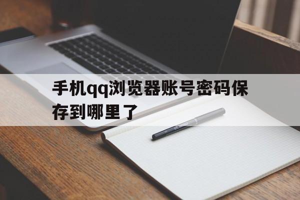手机qq浏览器账号密码保存到哪里了(手机浏览器账号密码保存到哪里了呢)