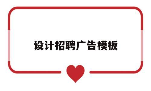 设计招聘广告模板(设计招聘广告怎么设计)