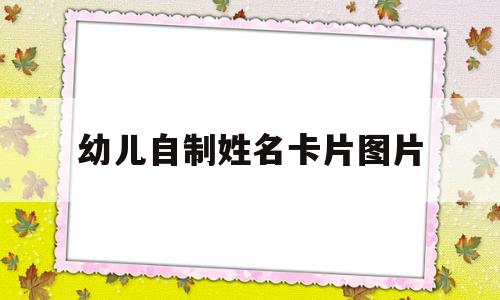 幼儿自制姓名卡片图片(幼儿自制姓名卡片图片手工)