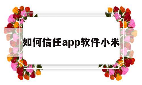 如何信任app软件小米(小米手机怎么信任未安装软件)