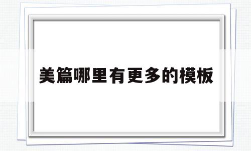 美篇哪里有更多的模板(美篇哪里有更多的模板啊)