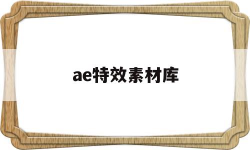 ae特效素材库(ae特效视频欣赏)