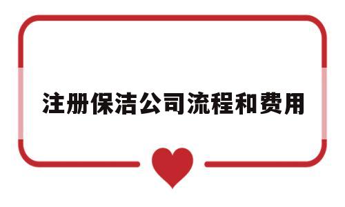 注册保洁公司流程和费用(我想注册一个保洁公司怎么注册)