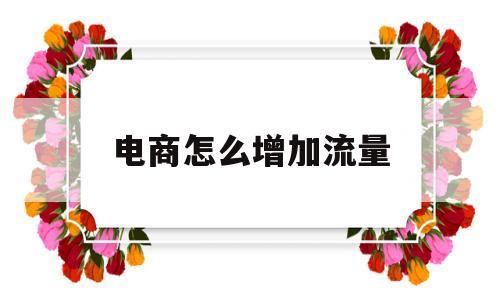 电商怎么增加流量(电商增加流量的方法)