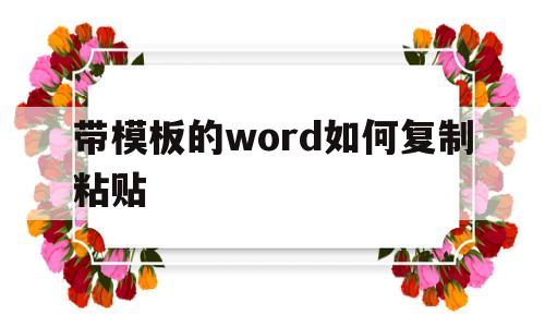 带模板的word如何复制粘贴(word模板怎么复制一个一模一样的)