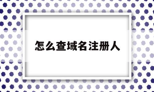 怎么查域名注册人(如何查域名的注册人)