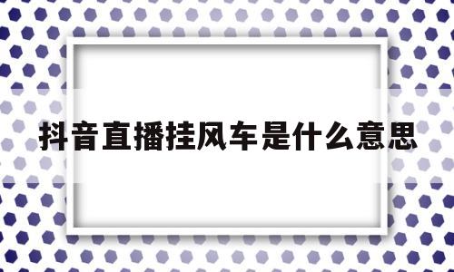 抖音直播挂风车是什么意思(抖音直播小风车挂游戏赚钱吗)