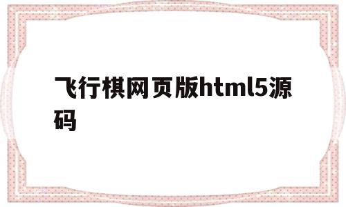 飞行棋网页版html5源码的简单介绍