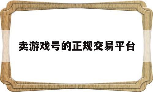 卖游戏号的正规交易平台(卖游戏号的正规交易平台有哪些)