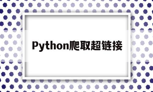 Python爬取超链接(python爬取下载链接的文件)