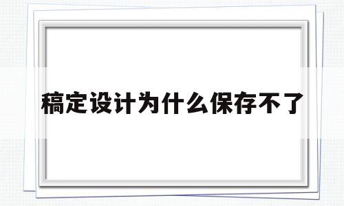 稿定设计为什么保存不了(稿定设计为什么保存不了文件)