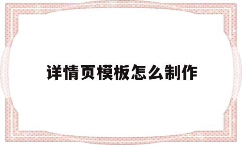 详情页模板怎么制作(详情页模板怎么制作视频)