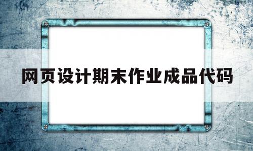 网页设计期末作业成品代码(网页设计期末作业成品代码歌手)