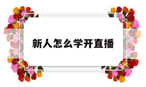 新人怎么学开直播(新人怎么学开直播唱歌)