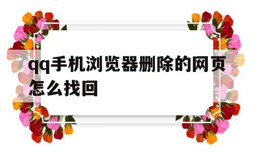 qq手机浏览器删除的网页怎么找回(手机浏览器删除的网页怎么找回记录)