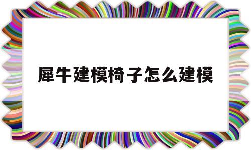 犀牛建模椅子怎么建模(犀牛建模椅子怎么建模的)