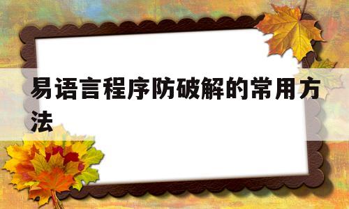 易语言程序防破解的常用方法(易语言程序防破解的常用方法有哪些)