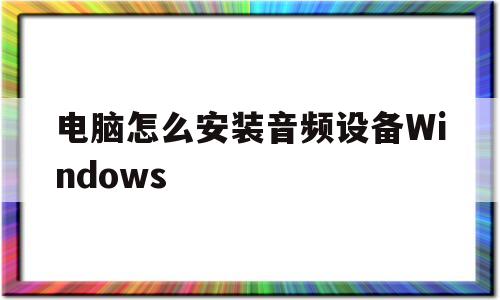 电脑怎么安装音频设备Windows(电脑怎么安装音频设备Windows10)