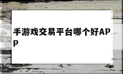 手游戏交易平台哪个好APP的简单介绍