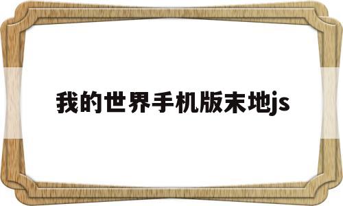 我的世界手机版末地js(我的世界手机版末地传送门指令)
