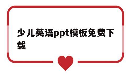 少儿英语ppt模板免费下载(少儿英语ppt模板免费下载百度网盘)