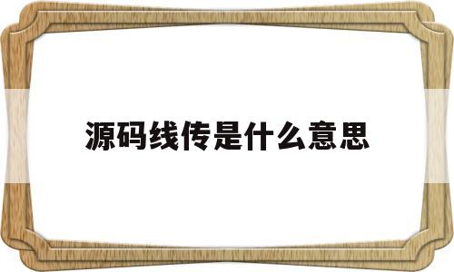关于源码线传是什么意思的信息