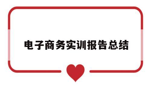 电子商务实训报告总结(电子商务实训报告总结中职)