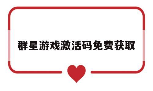 群星游戏激活码免费获取(群星游戏激活码免费获取方法)