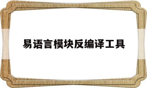 易语言模块反编译工具(易语言助手模块加固反编译)