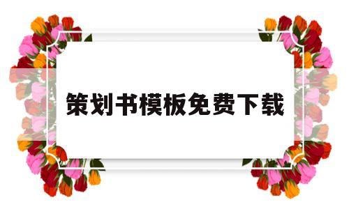 策划书模板免费下载(策划书模板免费下载的网站)