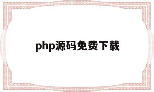 关于php源码免费下载的信息
