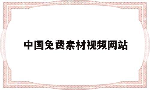 中国免费素材视频网站(国内好的免费视频素材网站)