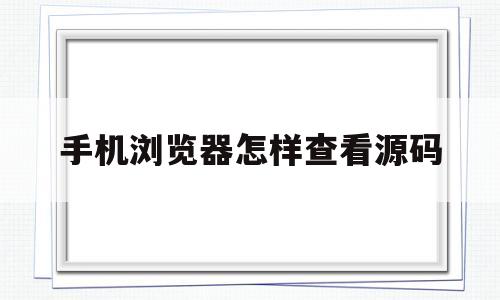 手机浏览器怎样查看源码(手机浏览器怎样查看源码记录)