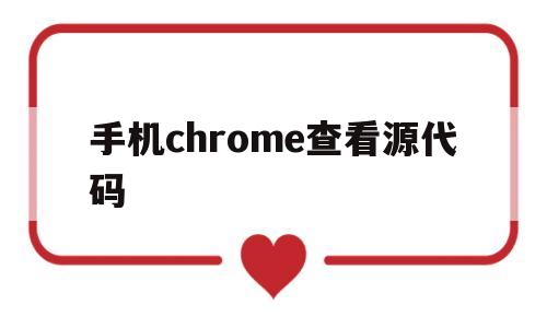 手机chrome查看源代码(手机chrome如何查看源代码)
