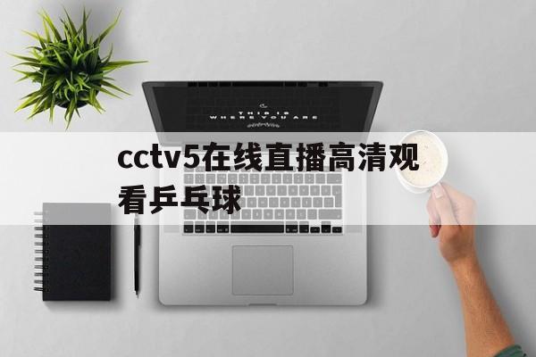 cctv5在线直播高清观看乒乓球(cctv5在线直播观看乒乓球比赛2021)