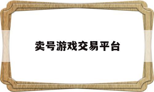 卖号游戏交易平台(卖号游戏交易平台是真的吗)