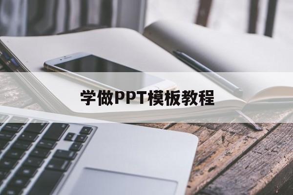 学做PPT模板教程(新手制作ppt模板详细步骤)