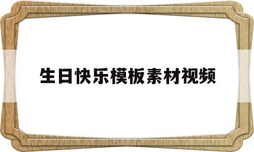 生日快乐模板素材视频(生日快乐模板素材视频app)