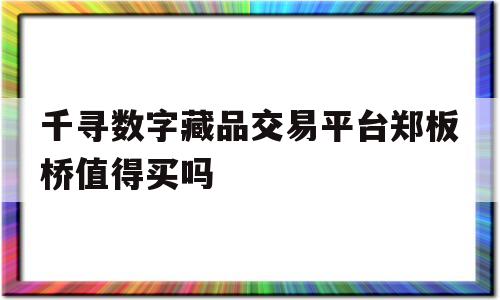 千寻数字藏品交易平台郑板桥值得买吗的简单介绍