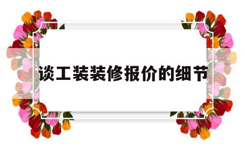 谈工装装修报价的细节(谈工装装修报价的细节怎么写)