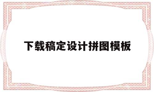 下载稿定设计拼图模板(下载稿定设计拼图模板怎么做)