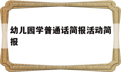 幼儿园学普通话简报活动简报(幼儿园学前学会普通话简报怎么写)
