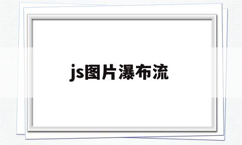 js图片瀑布流(html5 瀑布流)