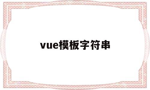 vue模板字符串(vue 模板字符串)