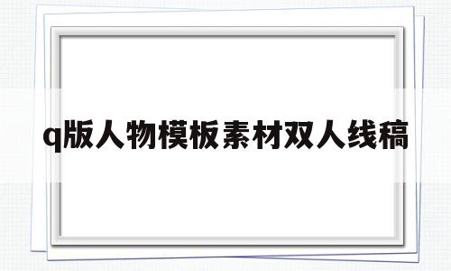 q版人物模板素材双人线稿的简单介绍