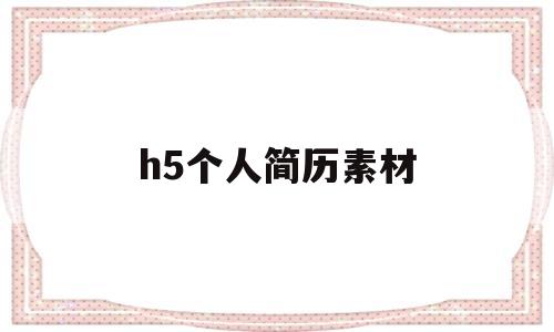 h5个人简历素材(h5个人简历免费模板)