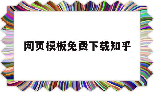 网页模板免费下载知乎(网页模板免费下载知乎软件)