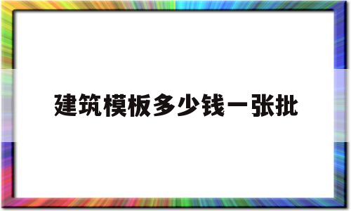 包含建筑模板多少钱一张批的词条