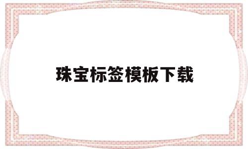 珠宝标签模板下载(珠宝标签模板怎么设置)