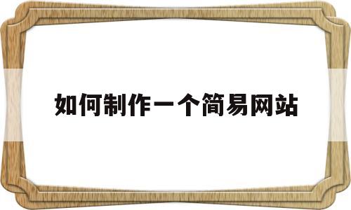 如何制作一个简易网站(如何制作一个简易网站教程)